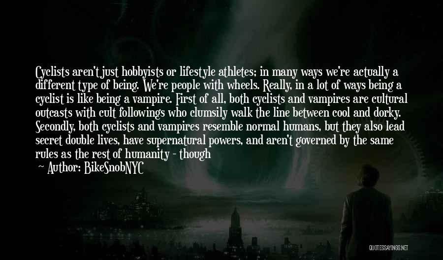 BikeSnobNYC Quotes: Cyclists Aren't Just Hobbyists Or Lifestyle Athletes; In Many Ways We're Actually A Different Type Of Being. We're People With