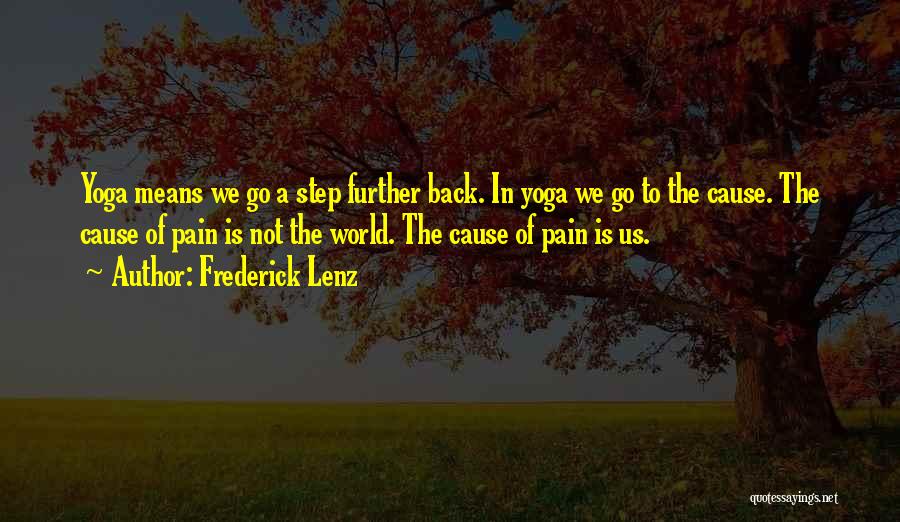 Frederick Lenz Quotes: Yoga Means We Go A Step Further Back. In Yoga We Go To The Cause. The Cause Of Pain Is