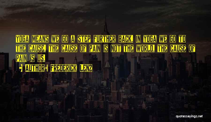 Frederick Lenz Quotes: Yoga Means We Go A Step Further Back. In Yoga We Go To The Cause. The Cause Of Pain Is