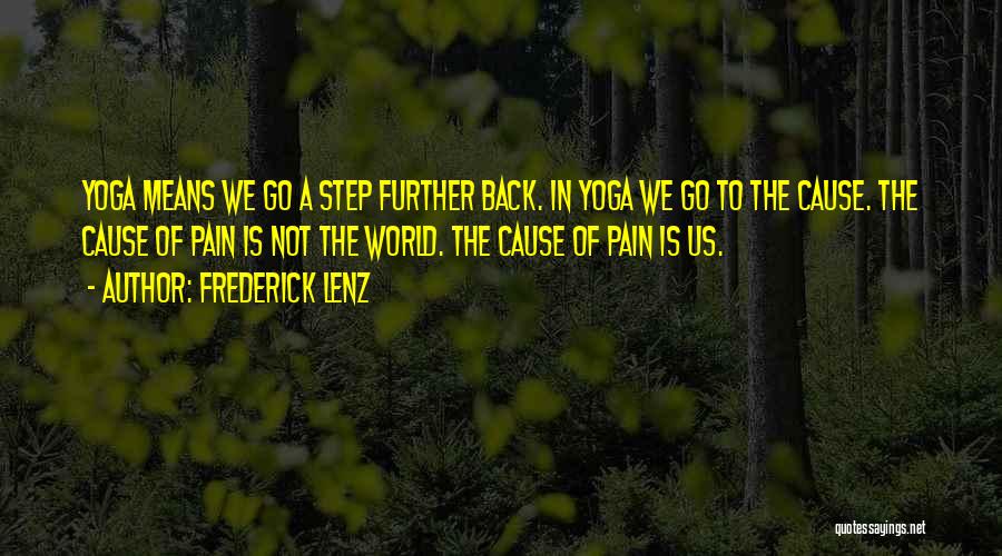 Frederick Lenz Quotes: Yoga Means We Go A Step Further Back. In Yoga We Go To The Cause. The Cause Of Pain Is