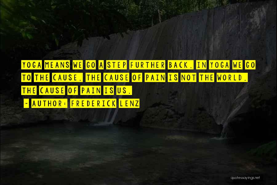 Frederick Lenz Quotes: Yoga Means We Go A Step Further Back. In Yoga We Go To The Cause. The Cause Of Pain Is