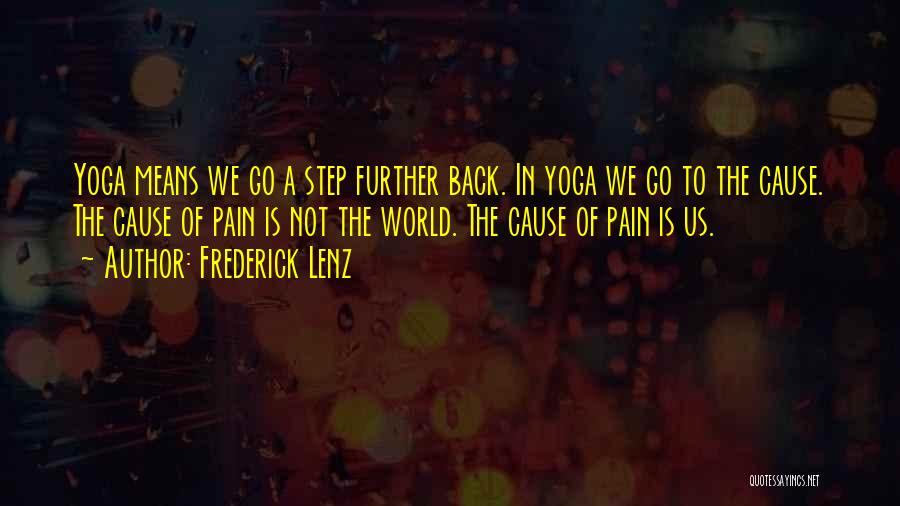 Frederick Lenz Quotes: Yoga Means We Go A Step Further Back. In Yoga We Go To The Cause. The Cause Of Pain Is