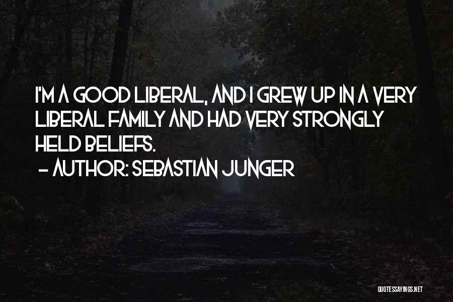 Sebastian Junger Quotes: I'm A Good Liberal, And I Grew Up In A Very Liberal Family And Had Very Strongly Held Beliefs.