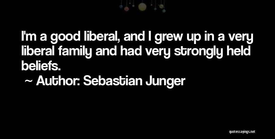 Sebastian Junger Quotes: I'm A Good Liberal, And I Grew Up In A Very Liberal Family And Had Very Strongly Held Beliefs.