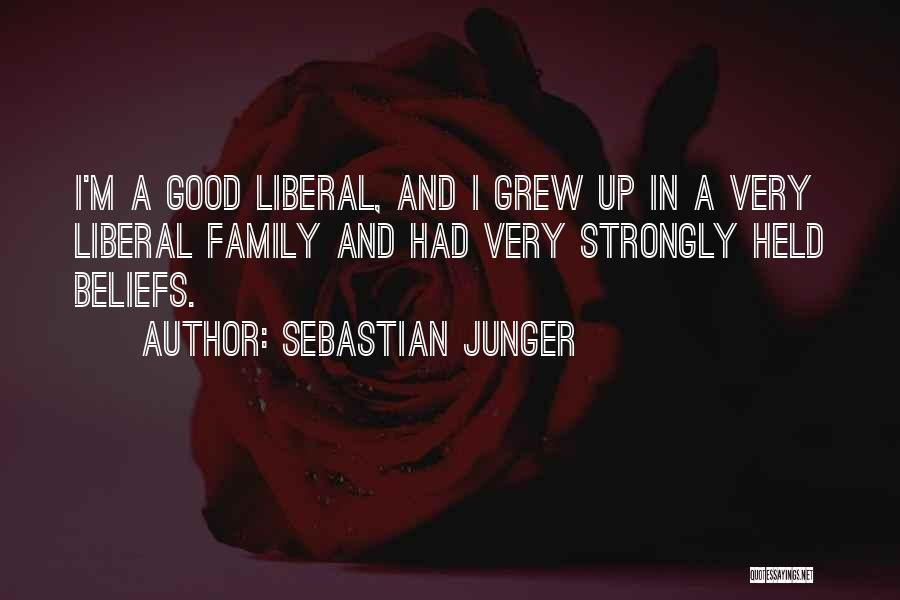 Sebastian Junger Quotes: I'm A Good Liberal, And I Grew Up In A Very Liberal Family And Had Very Strongly Held Beliefs.