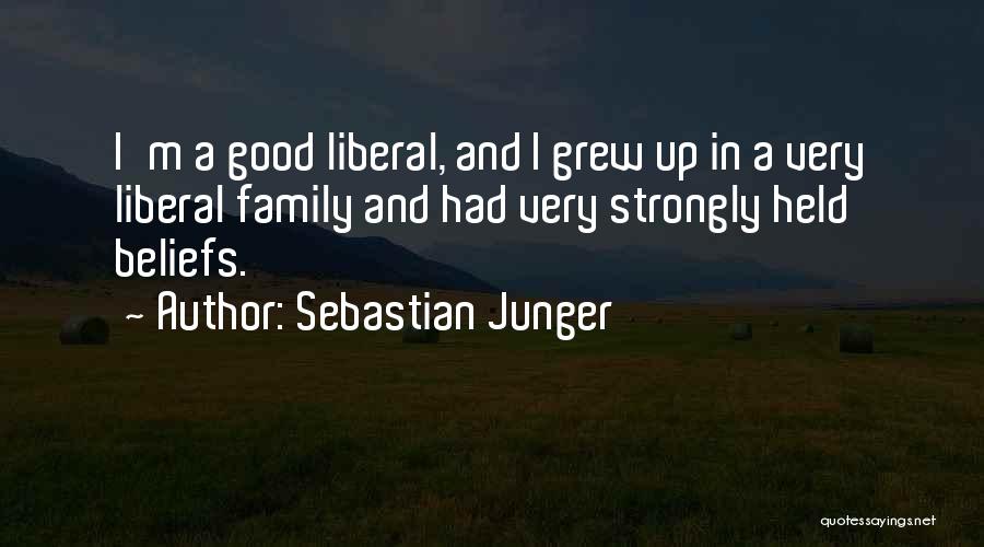 Sebastian Junger Quotes: I'm A Good Liberal, And I Grew Up In A Very Liberal Family And Had Very Strongly Held Beliefs.