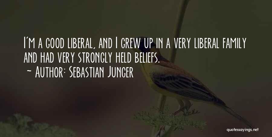 Sebastian Junger Quotes: I'm A Good Liberal, And I Grew Up In A Very Liberal Family And Had Very Strongly Held Beliefs.