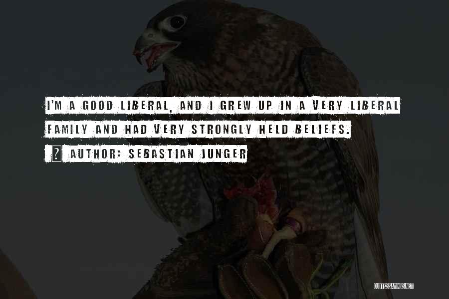 Sebastian Junger Quotes: I'm A Good Liberal, And I Grew Up In A Very Liberal Family And Had Very Strongly Held Beliefs.