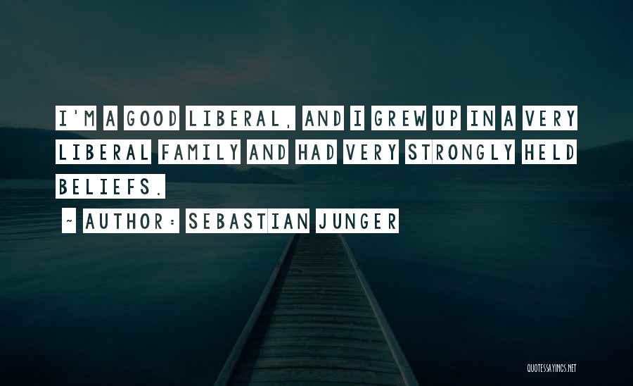 Sebastian Junger Quotes: I'm A Good Liberal, And I Grew Up In A Very Liberal Family And Had Very Strongly Held Beliefs.