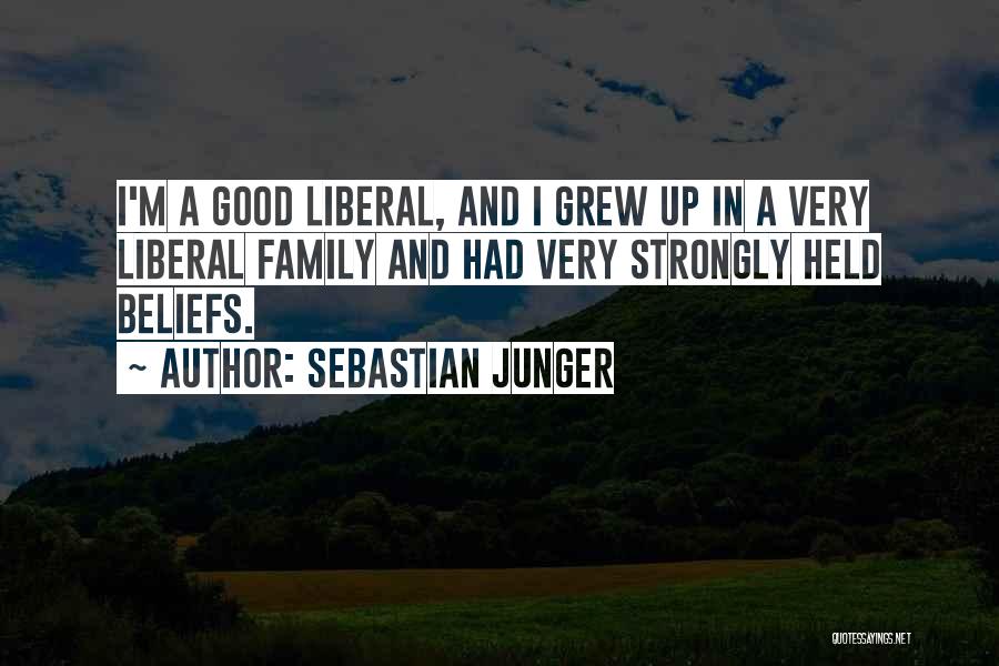 Sebastian Junger Quotes: I'm A Good Liberal, And I Grew Up In A Very Liberal Family And Had Very Strongly Held Beliefs.