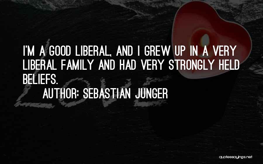 Sebastian Junger Quotes: I'm A Good Liberal, And I Grew Up In A Very Liberal Family And Had Very Strongly Held Beliefs.