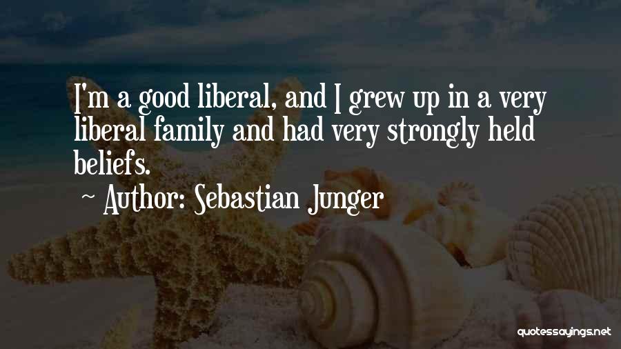 Sebastian Junger Quotes: I'm A Good Liberal, And I Grew Up In A Very Liberal Family And Had Very Strongly Held Beliefs.