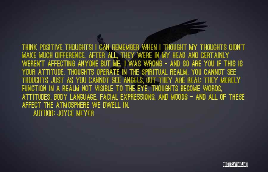 Joyce Meyer Quotes: Think Positive Thoughts! I Can Remember When I Thought My Thoughts Didn't Make Much Difference. After All, They Were In
