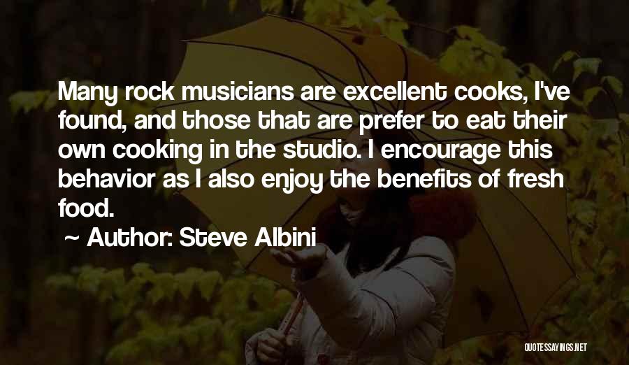 Steve Albini Quotes: Many Rock Musicians Are Excellent Cooks, I've Found, And Those That Are Prefer To Eat Their Own Cooking In The
