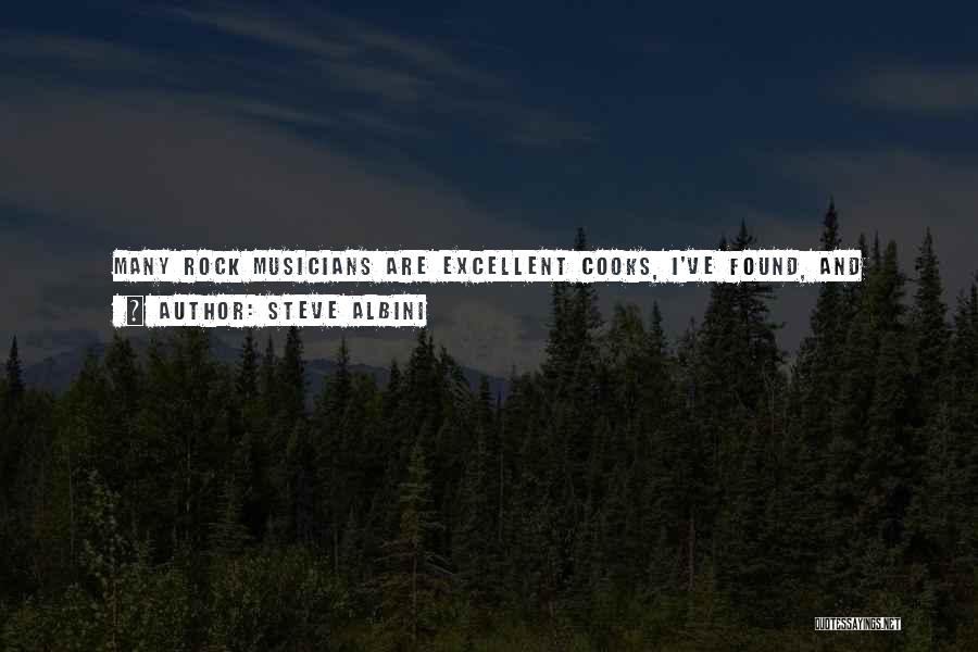 Steve Albini Quotes: Many Rock Musicians Are Excellent Cooks, I've Found, And Those That Are Prefer To Eat Their Own Cooking In The