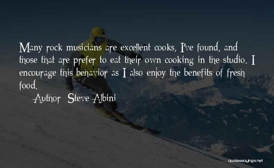 Steve Albini Quotes: Many Rock Musicians Are Excellent Cooks, I've Found, And Those That Are Prefer To Eat Their Own Cooking In The