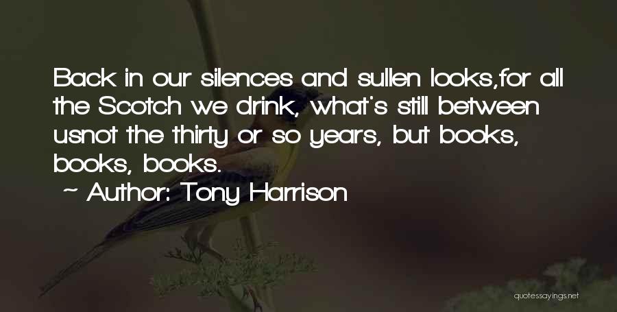 Tony Harrison Quotes: Back In Our Silences And Sullen Looks,for All The Scotch We Drink, What's Still Between Usnot The Thirty Or So