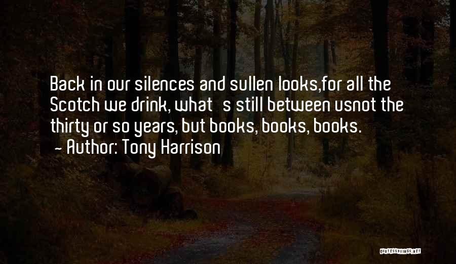 Tony Harrison Quotes: Back In Our Silences And Sullen Looks,for All The Scotch We Drink, What's Still Between Usnot The Thirty Or So