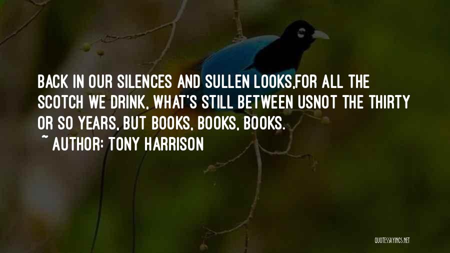 Tony Harrison Quotes: Back In Our Silences And Sullen Looks,for All The Scotch We Drink, What's Still Between Usnot The Thirty Or So