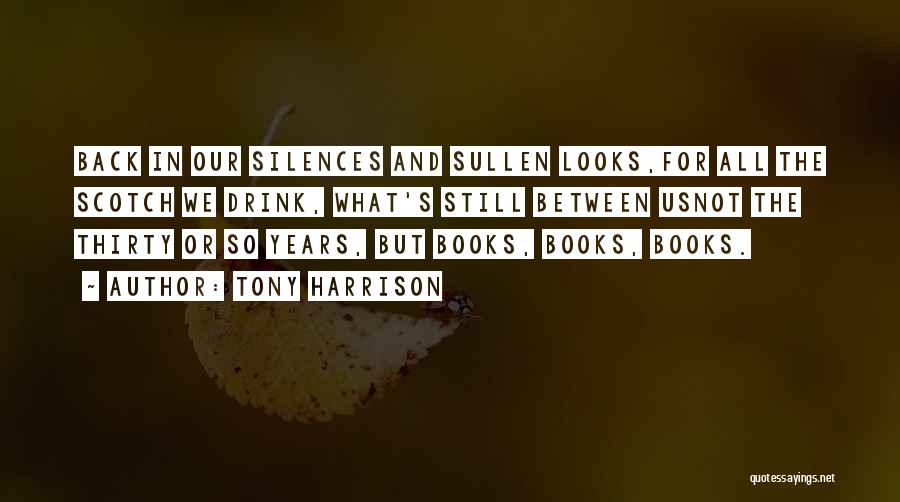Tony Harrison Quotes: Back In Our Silences And Sullen Looks,for All The Scotch We Drink, What's Still Between Usnot The Thirty Or So