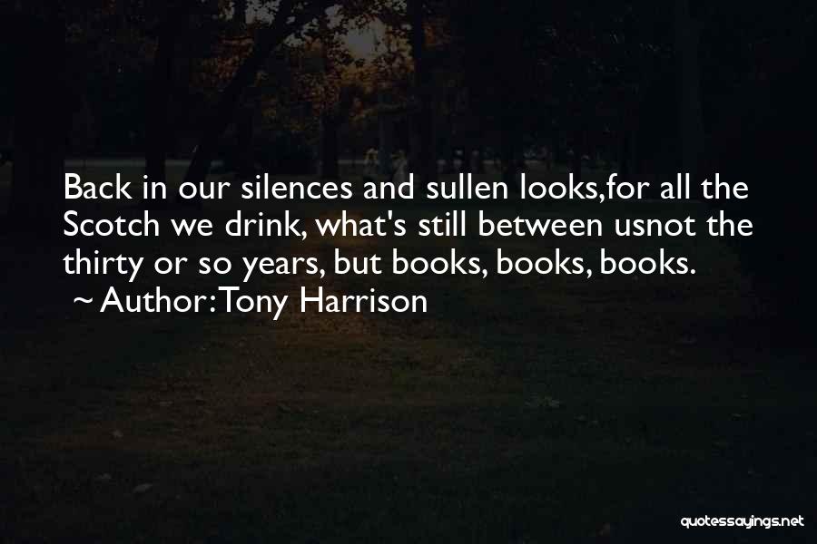 Tony Harrison Quotes: Back In Our Silences And Sullen Looks,for All The Scotch We Drink, What's Still Between Usnot The Thirty Or So