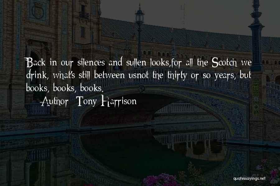 Tony Harrison Quotes: Back In Our Silences And Sullen Looks,for All The Scotch We Drink, What's Still Between Usnot The Thirty Or So