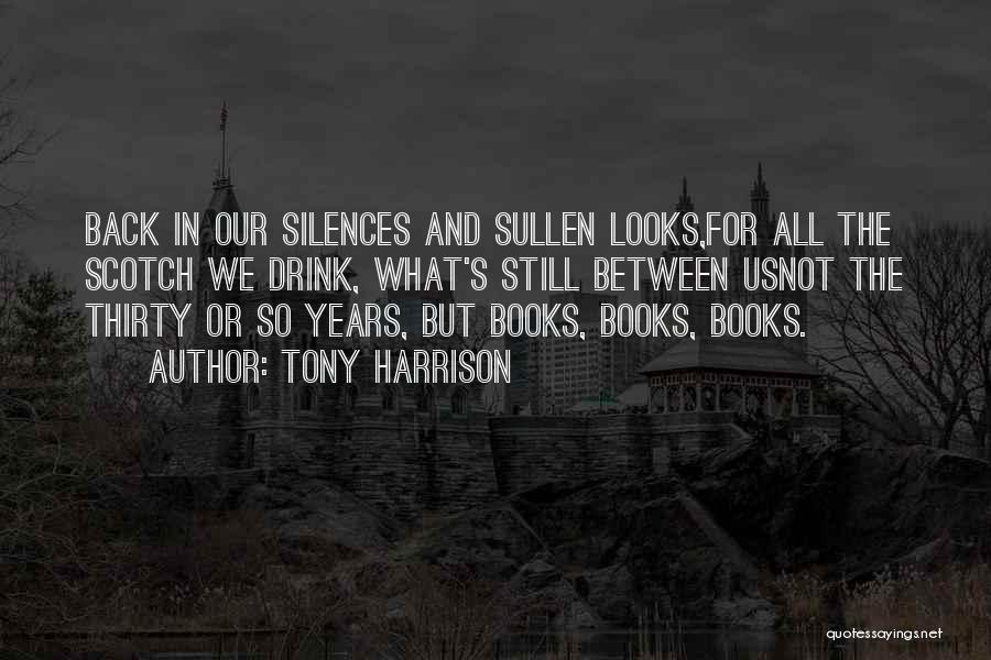 Tony Harrison Quotes: Back In Our Silences And Sullen Looks,for All The Scotch We Drink, What's Still Between Usnot The Thirty Or So