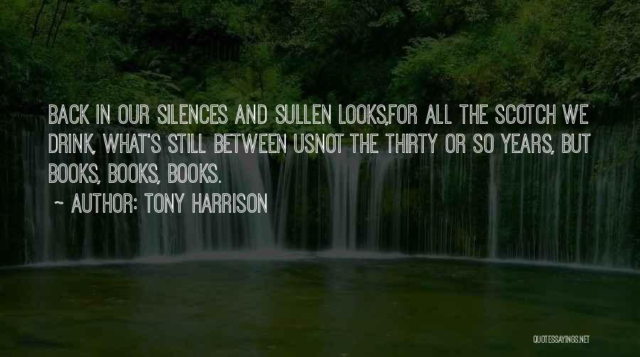 Tony Harrison Quotes: Back In Our Silences And Sullen Looks,for All The Scotch We Drink, What's Still Between Usnot The Thirty Or So