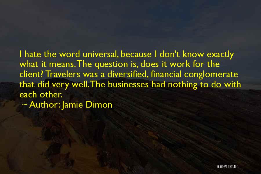 Jamie Dimon Quotes: I Hate The Word Universal, Because I Don't Know Exactly What It Means. The Question Is, Does It Work For