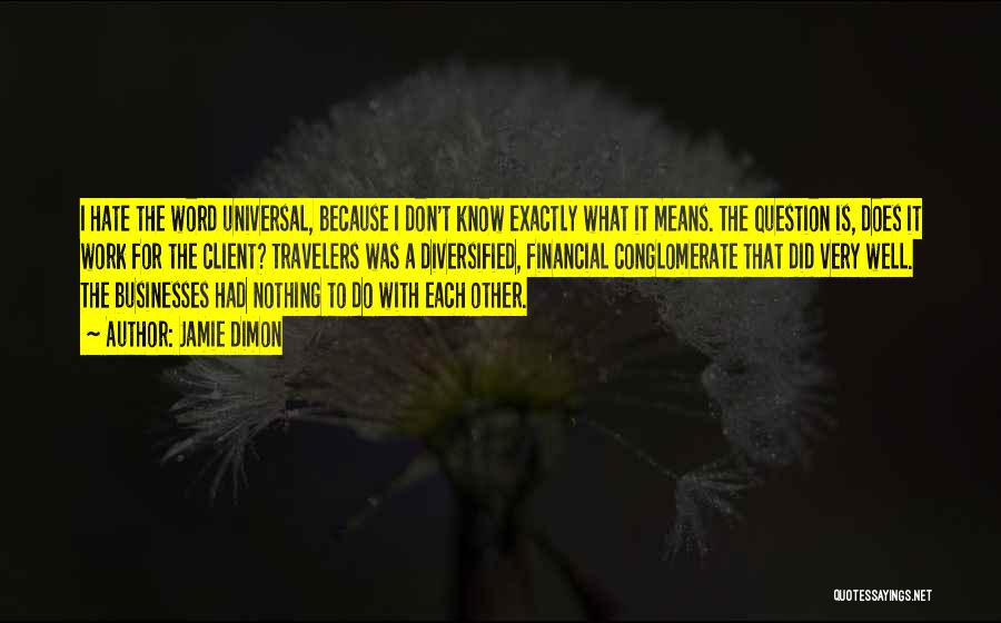 Jamie Dimon Quotes: I Hate The Word Universal, Because I Don't Know Exactly What It Means. The Question Is, Does It Work For