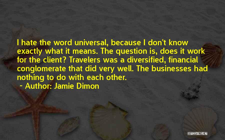 Jamie Dimon Quotes: I Hate The Word Universal, Because I Don't Know Exactly What It Means. The Question Is, Does It Work For