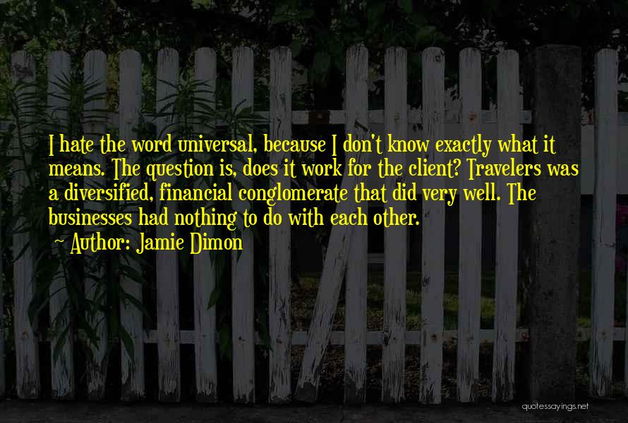 Jamie Dimon Quotes: I Hate The Word Universal, Because I Don't Know Exactly What It Means. The Question Is, Does It Work For