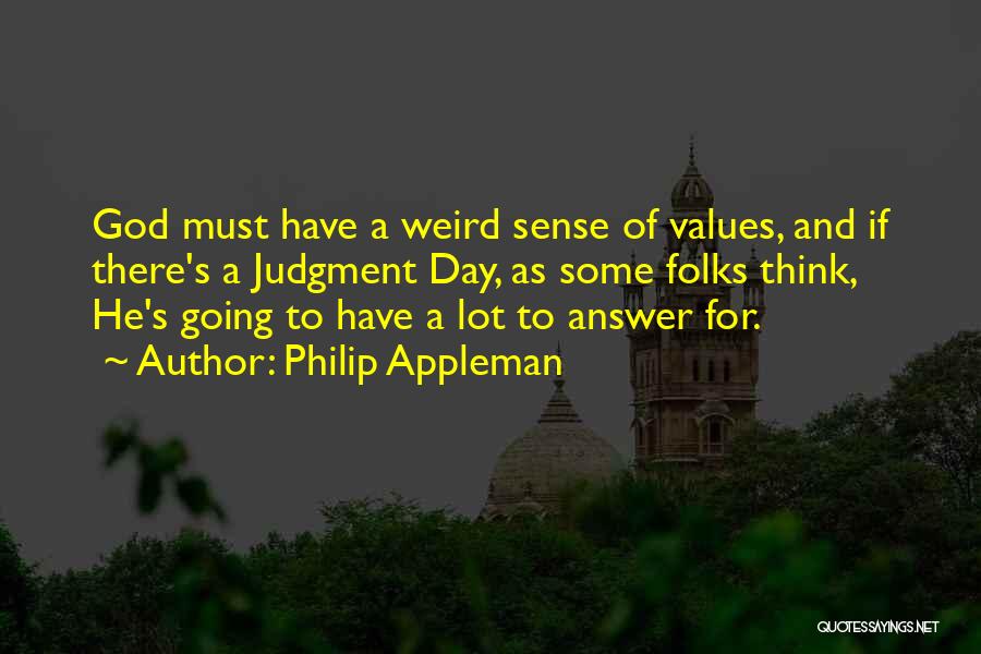 Philip Appleman Quotes: God Must Have A Weird Sense Of Values, And If There's A Judgment Day, As Some Folks Think, He's Going