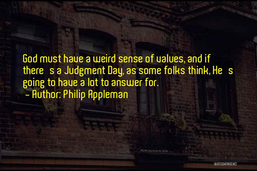 Philip Appleman Quotes: God Must Have A Weird Sense Of Values, And If There's A Judgment Day, As Some Folks Think, He's Going