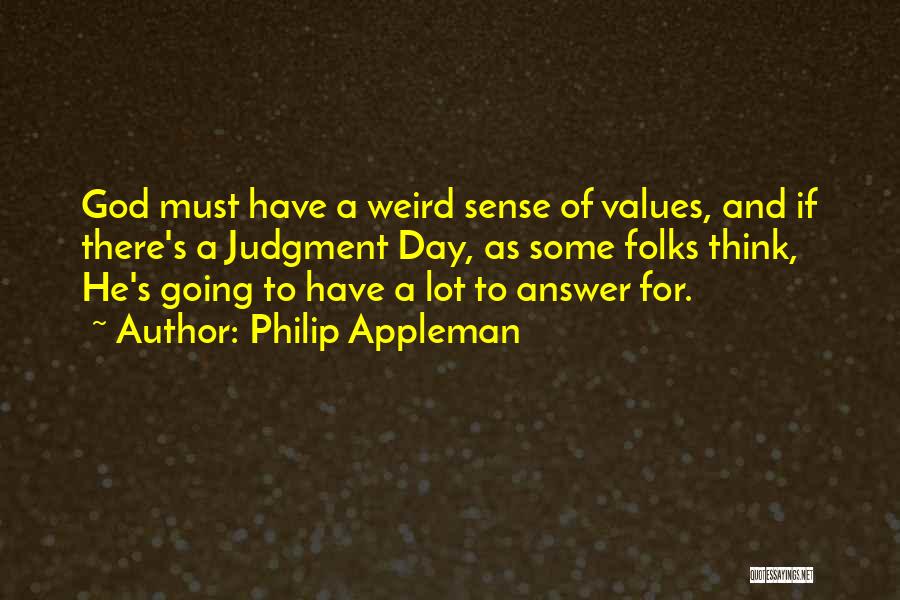 Philip Appleman Quotes: God Must Have A Weird Sense Of Values, And If There's A Judgment Day, As Some Folks Think, He's Going