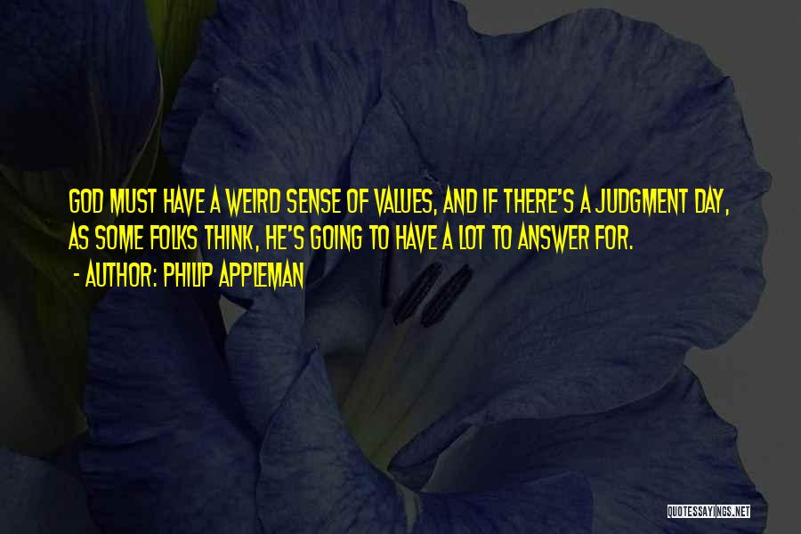 Philip Appleman Quotes: God Must Have A Weird Sense Of Values, And If There's A Judgment Day, As Some Folks Think, He's Going