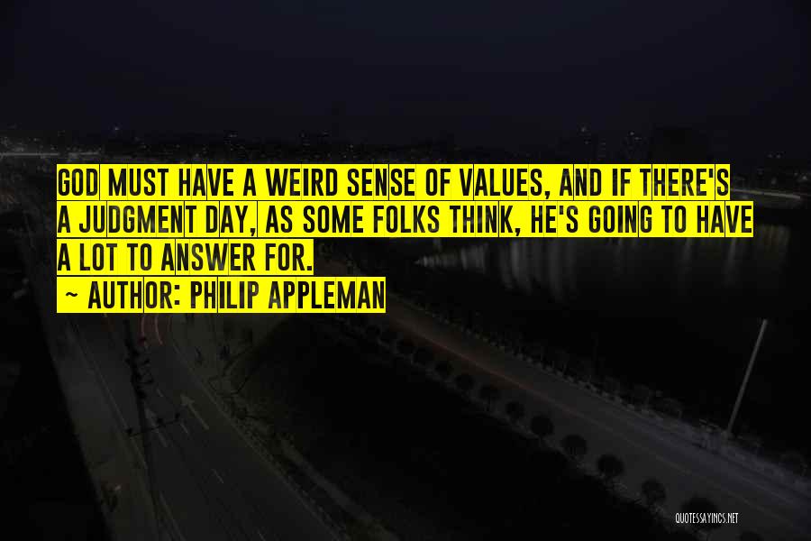 Philip Appleman Quotes: God Must Have A Weird Sense Of Values, And If There's A Judgment Day, As Some Folks Think, He's Going