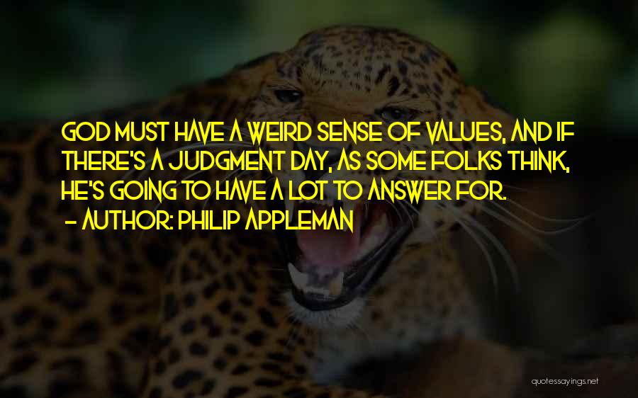 Philip Appleman Quotes: God Must Have A Weird Sense Of Values, And If There's A Judgment Day, As Some Folks Think, He's Going