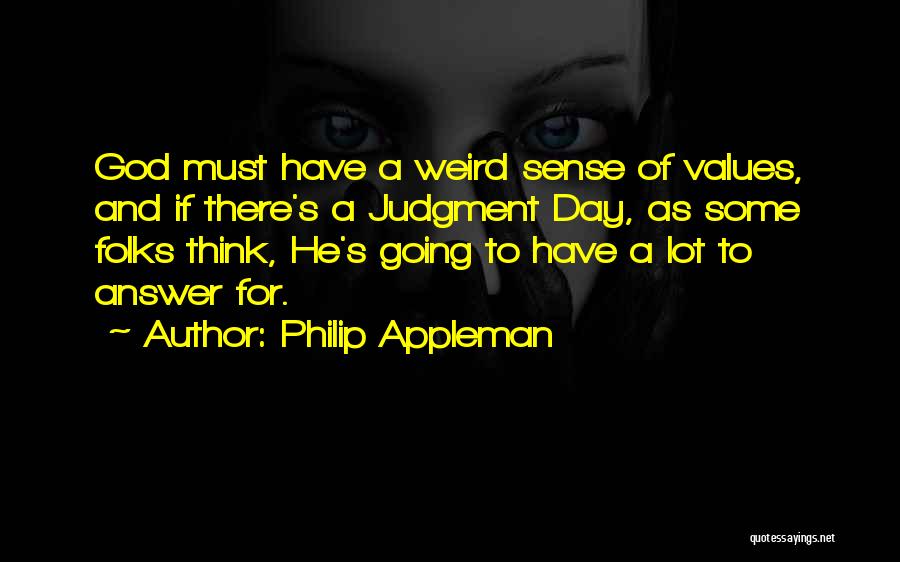 Philip Appleman Quotes: God Must Have A Weird Sense Of Values, And If There's A Judgment Day, As Some Folks Think, He's Going