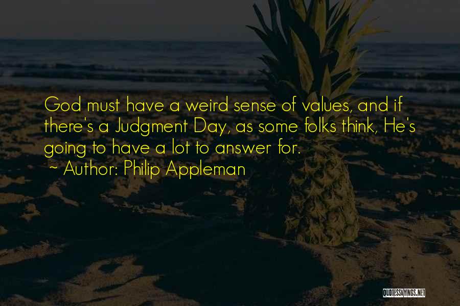 Philip Appleman Quotes: God Must Have A Weird Sense Of Values, And If There's A Judgment Day, As Some Folks Think, He's Going