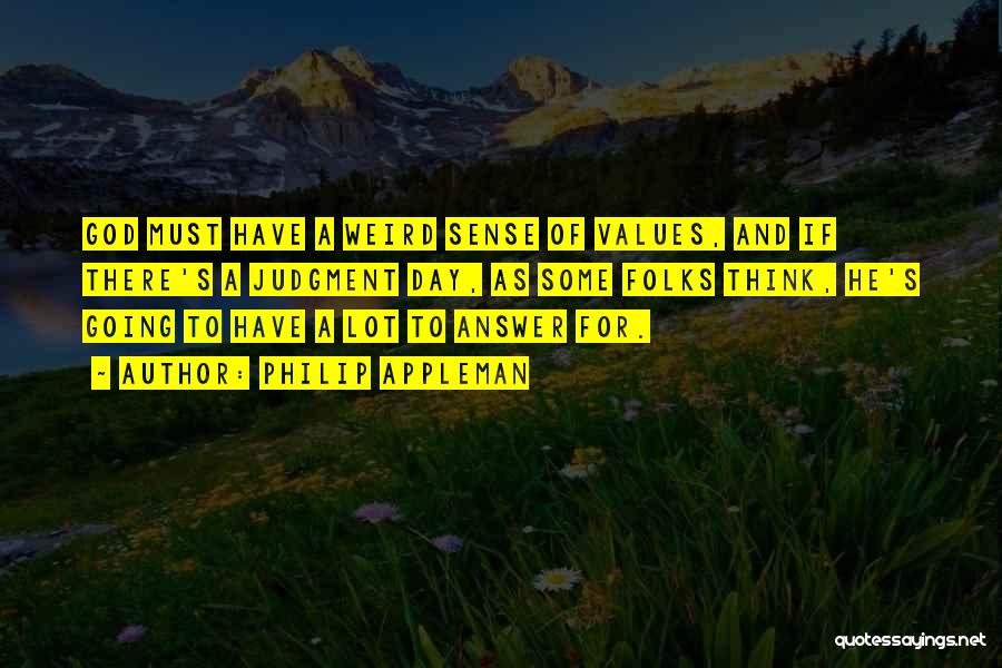 Philip Appleman Quotes: God Must Have A Weird Sense Of Values, And If There's A Judgment Day, As Some Folks Think, He's Going