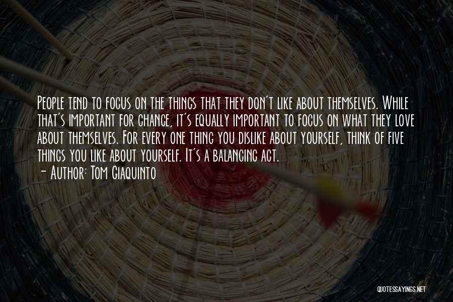 Tom Giaquinto Quotes: People Tend To Focus On The Things That They Don't Like About Themselves. While That's Important For Change, It's Equally