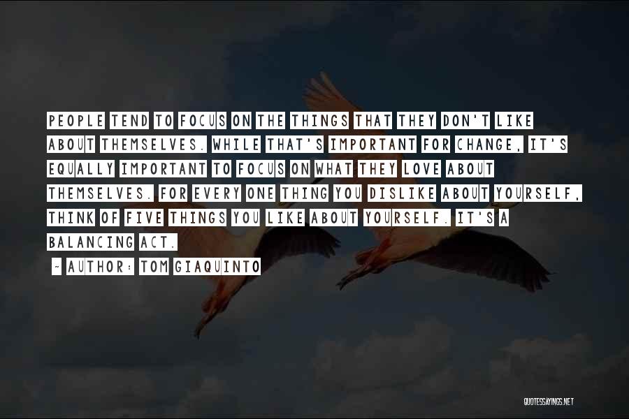 Tom Giaquinto Quotes: People Tend To Focus On The Things That They Don't Like About Themselves. While That's Important For Change, It's Equally