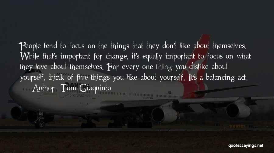 Tom Giaquinto Quotes: People Tend To Focus On The Things That They Don't Like About Themselves. While That's Important For Change, It's Equally