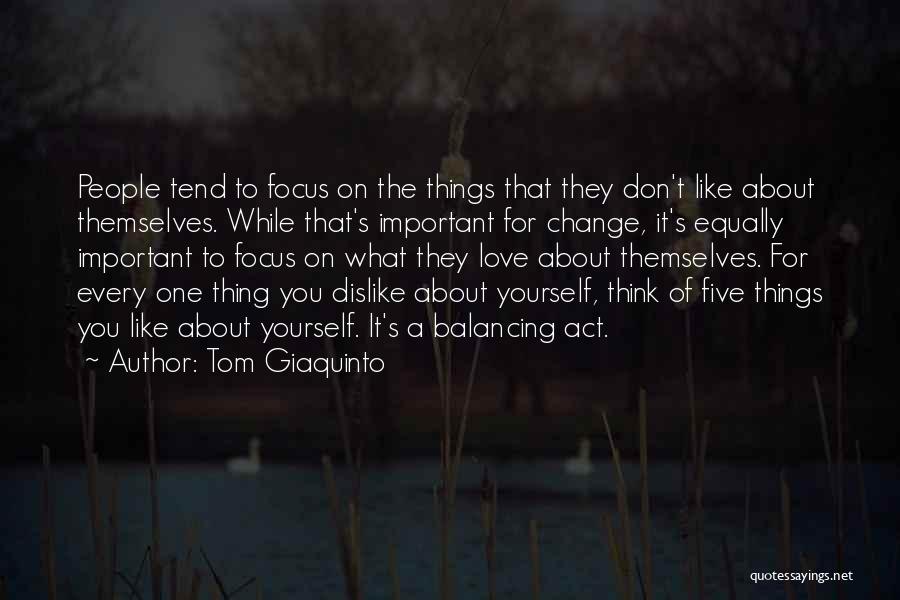 Tom Giaquinto Quotes: People Tend To Focus On The Things That They Don't Like About Themselves. While That's Important For Change, It's Equally