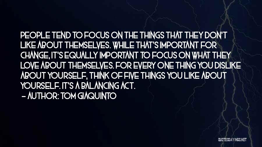Tom Giaquinto Quotes: People Tend To Focus On The Things That They Don't Like About Themselves. While That's Important For Change, It's Equally