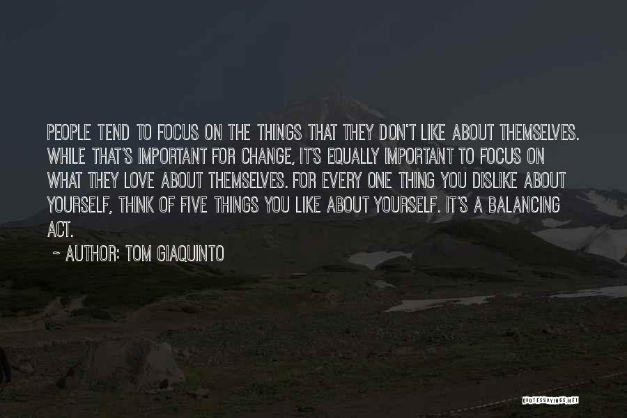 Tom Giaquinto Quotes: People Tend To Focus On The Things That They Don't Like About Themselves. While That's Important For Change, It's Equally