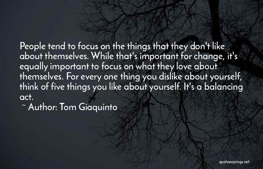 Tom Giaquinto Quotes: People Tend To Focus On The Things That They Don't Like About Themselves. While That's Important For Change, It's Equally