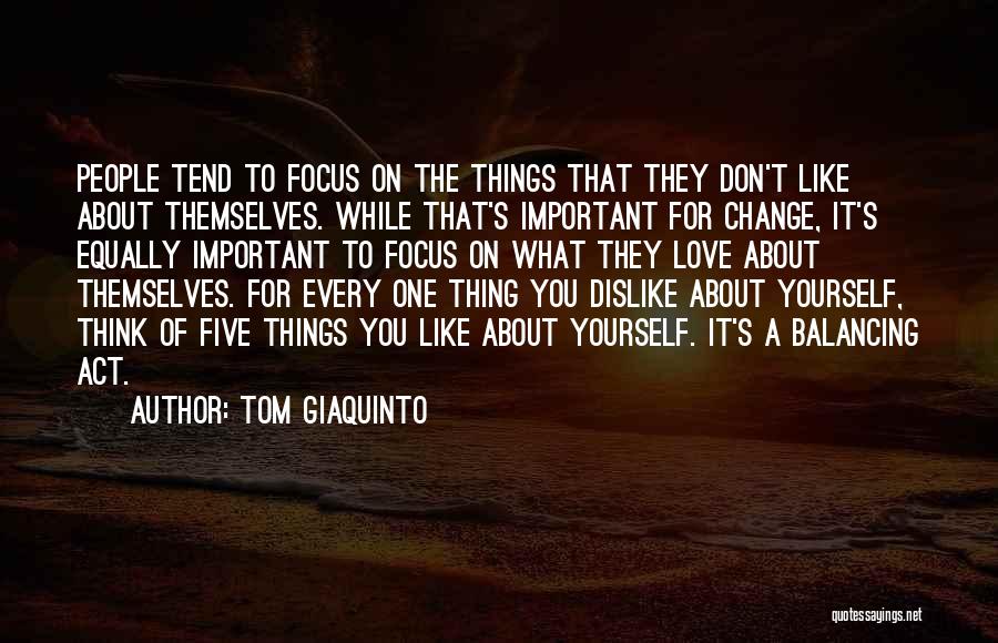 Tom Giaquinto Quotes: People Tend To Focus On The Things That They Don't Like About Themselves. While That's Important For Change, It's Equally