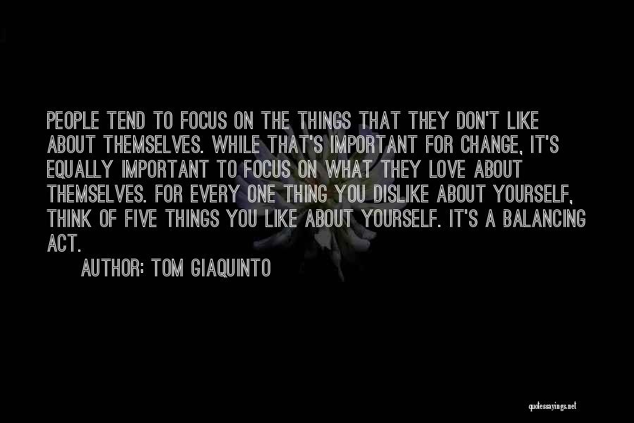 Tom Giaquinto Quotes: People Tend To Focus On The Things That They Don't Like About Themselves. While That's Important For Change, It's Equally